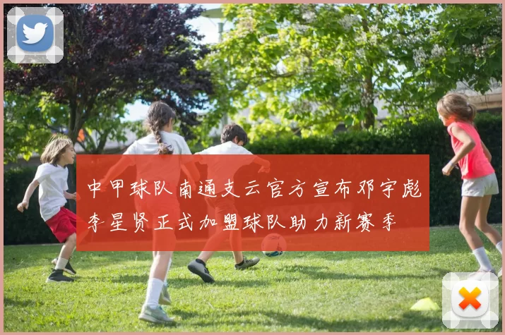 中甲球队南通支云官方宣布邓宇彪李星贤正式加盟球队助力新赛季